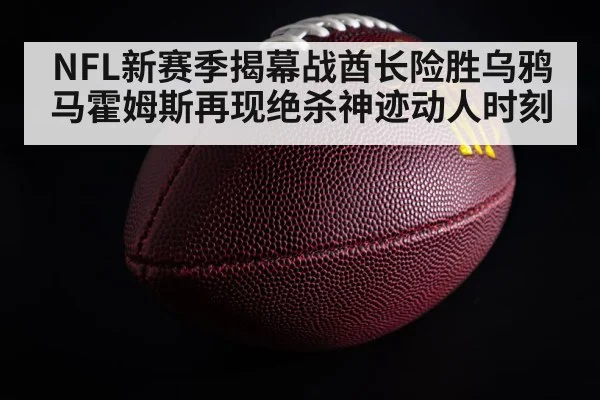 NFL新赛季揭幕战酋长险胜乌鸦马霍姆斯再现绝杀神迹动人时刻