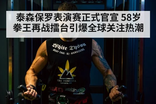 泰森保罗表演赛正式官宣 58岁拳王再战擂台引爆全球关注热潮