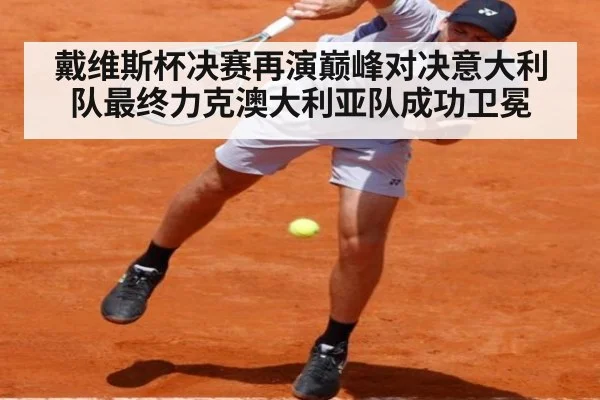 戴维斯杯决赛再演巅峰对决意大利队最终力克澳大利亚队成功卫冕