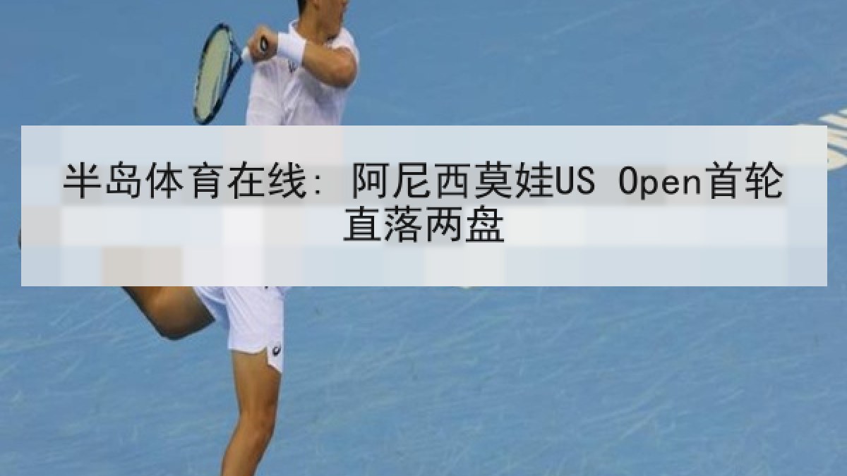 半岛体育在线: 阿尼西莫娃US Open首轮直落两盘