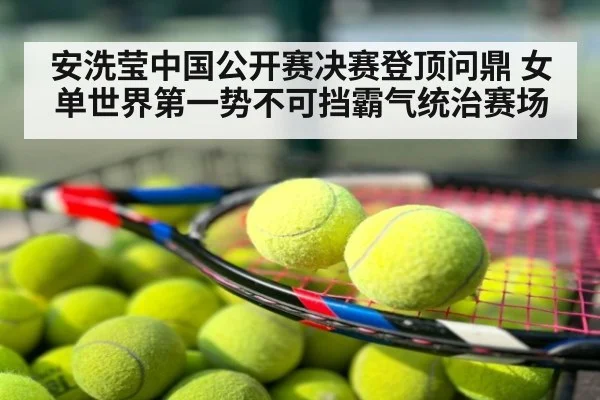 安洗莹中国公开赛决赛登顶问鼎 女单世界第一势不可挡霸气统治赛场