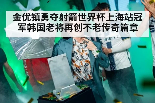 金优镇勇夺射箭世界杯上海站冠军韩国老将再创不老传奇篇章
