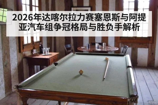 2026年达喀尔拉力赛塞恩斯与阿提亚汽车组争冠格局与胜负手解析